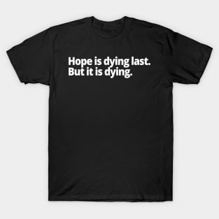 Hope is dying last. But it is dying. T-Shirt